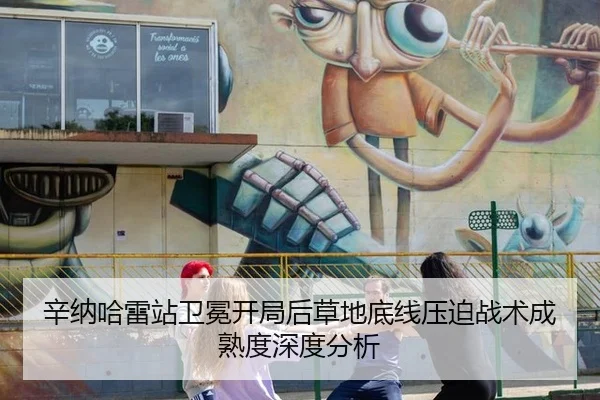 辛纳哈雷站卫冕开局后草地底线压迫战术成熟度深度分析