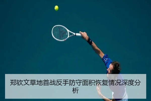 郑钦文草地首战反手防守面积恢复情况深度分析